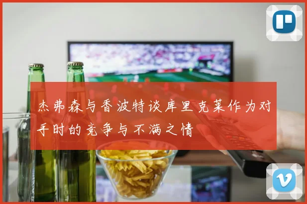 杰弗森与香波特谈库里克莱作为对手时的竞争与不满之情