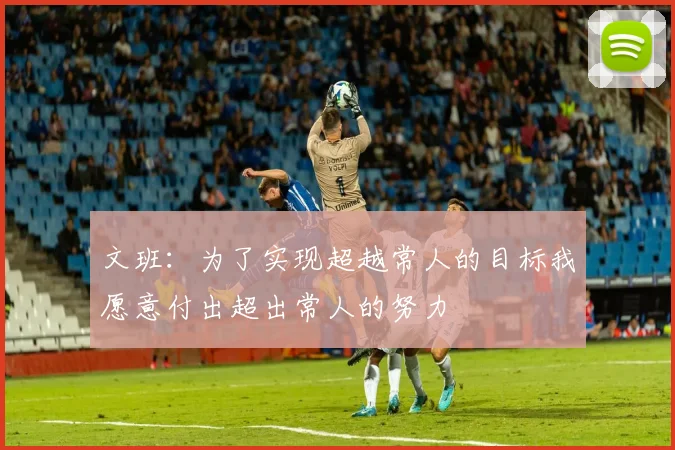 文班：为了实现超越常人的目标我愿意付出超出常人的努力