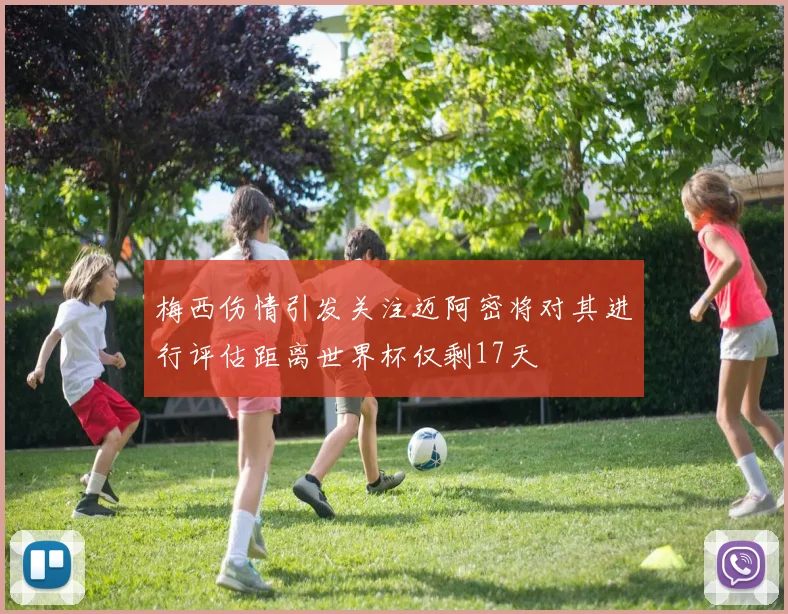 梅西伤情引发关注迈阿密将对其进行评估距离世界杯仅剩17天