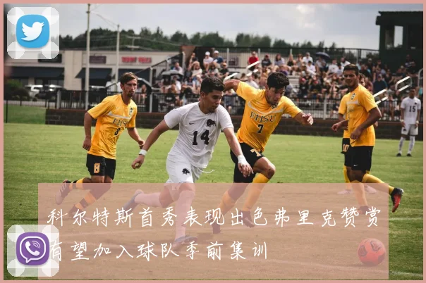 科尔特斯首秀表现出色弗里克赞赏有望加入球队季前集训