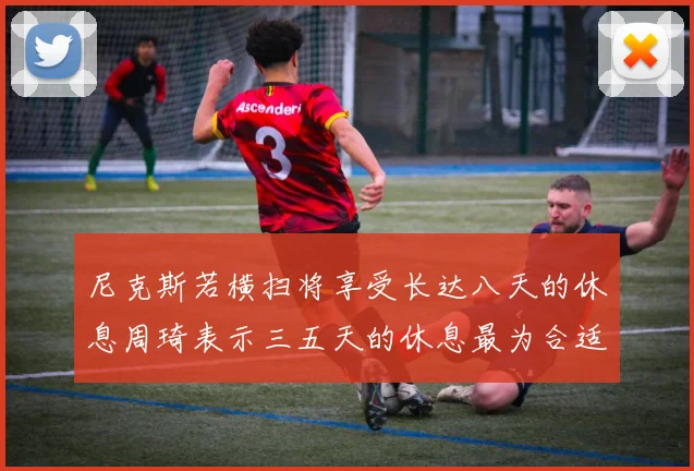 尼克斯若横扫将享受长达八天的休息周琦表示三五天的休息最为合适
