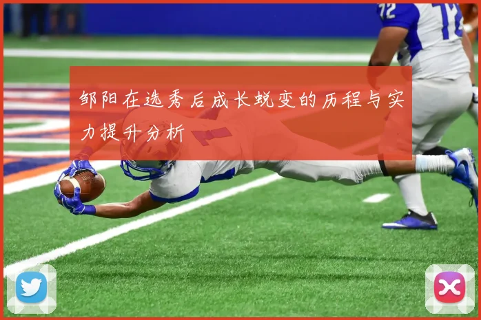 邹阳在选秀后成长蜕变的历程与实力提升分析