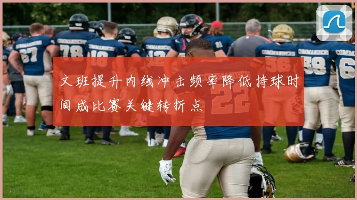 文班提升内线冲击频率降低持球时间成比赛关键转折点