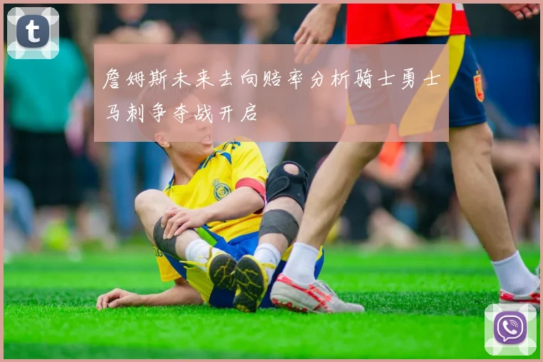 詹姆斯未来去向赔率分析骑士勇士马刺争夺战开启
