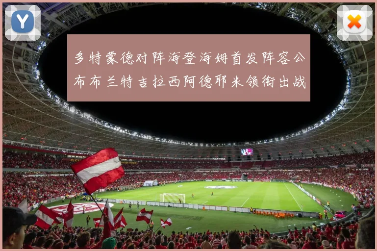 多特蒙德对阵海登海姆首发阵容公布布兰特吉拉西阿德耶米领衔出战