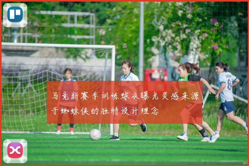 马竞新赛季训练球衣曝光灵感来源于蜘蛛侠的独特设计理念